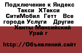 Подключение к Яндекс Такси, ХТакси, СитиМобил, Гетт - Все города Услуги » Другие   . Ханты-Мансийский,Урай г.